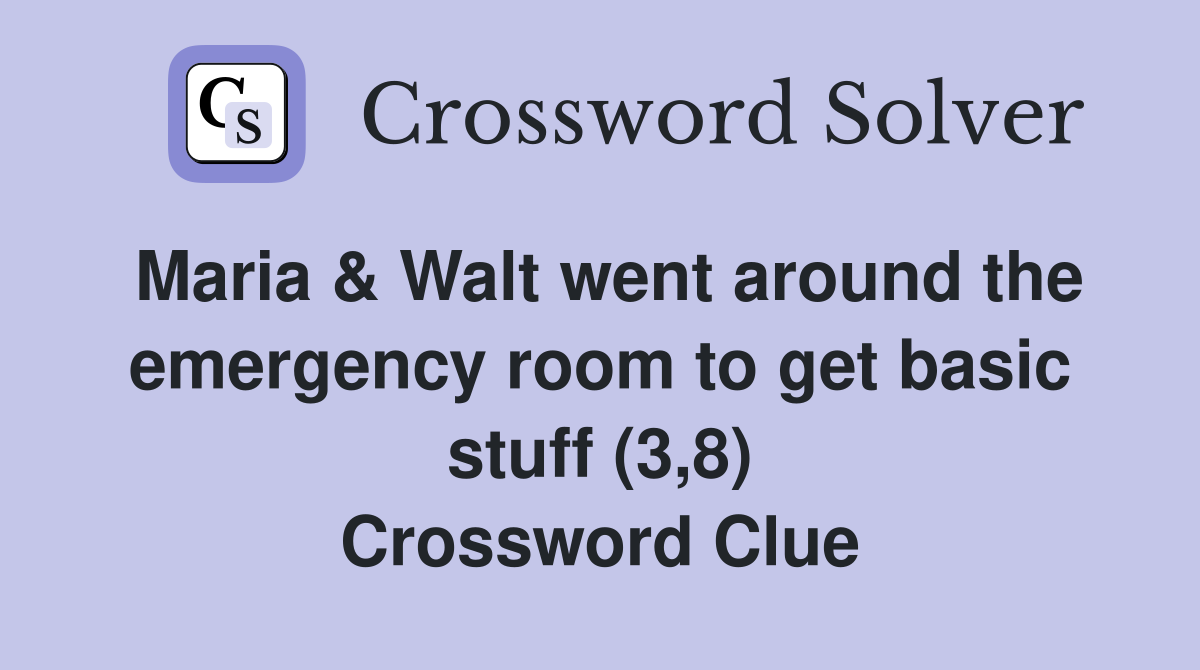Maria & Walt went around the emergency room to get basic stuff (3,8